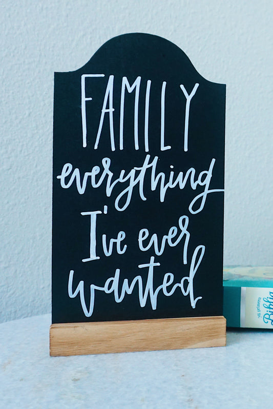 Family everything I've ever wanted - Tabletop Chalkboard Sign with Base