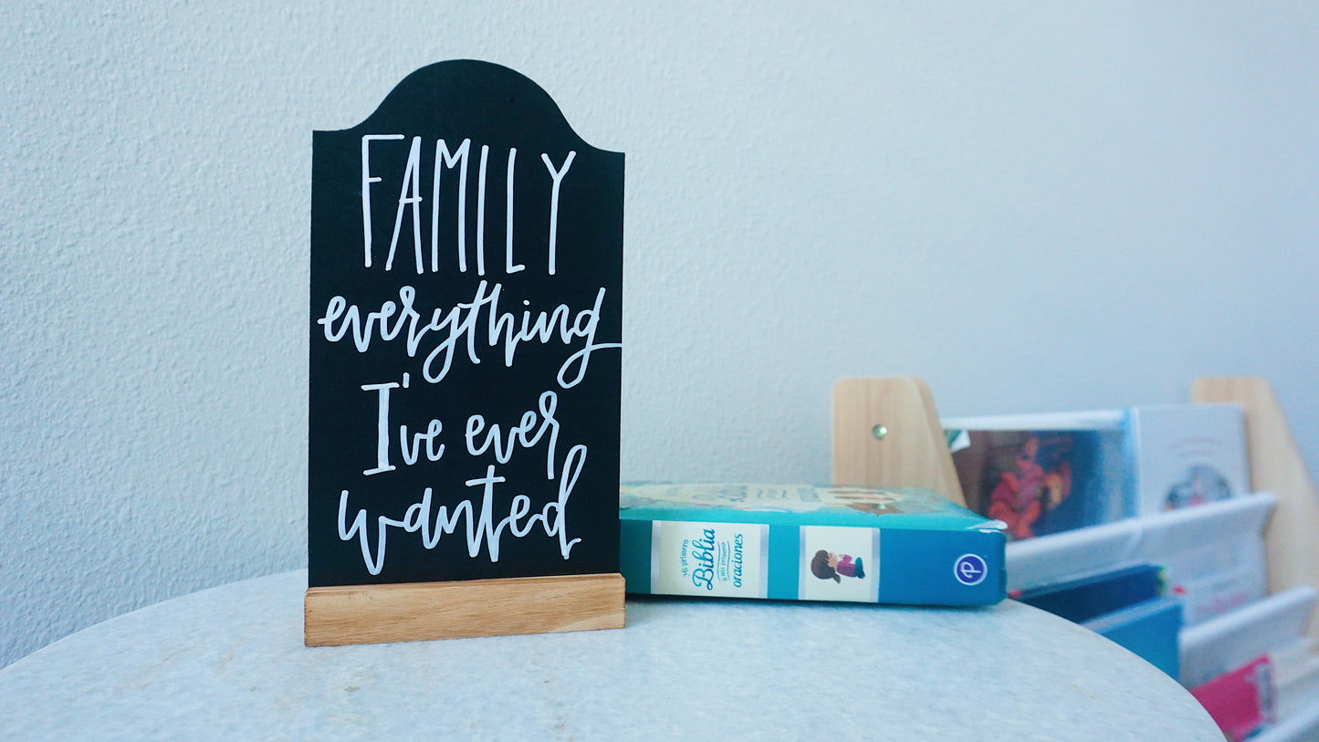 Family everything I've ever wanted - Tabletop Chalkboard Sign with Base